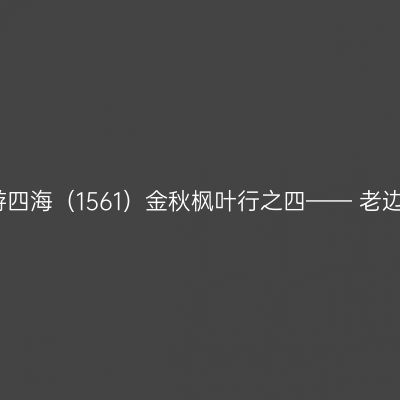 云游四海（1561）金秋枫叶行之四—— 老边沟